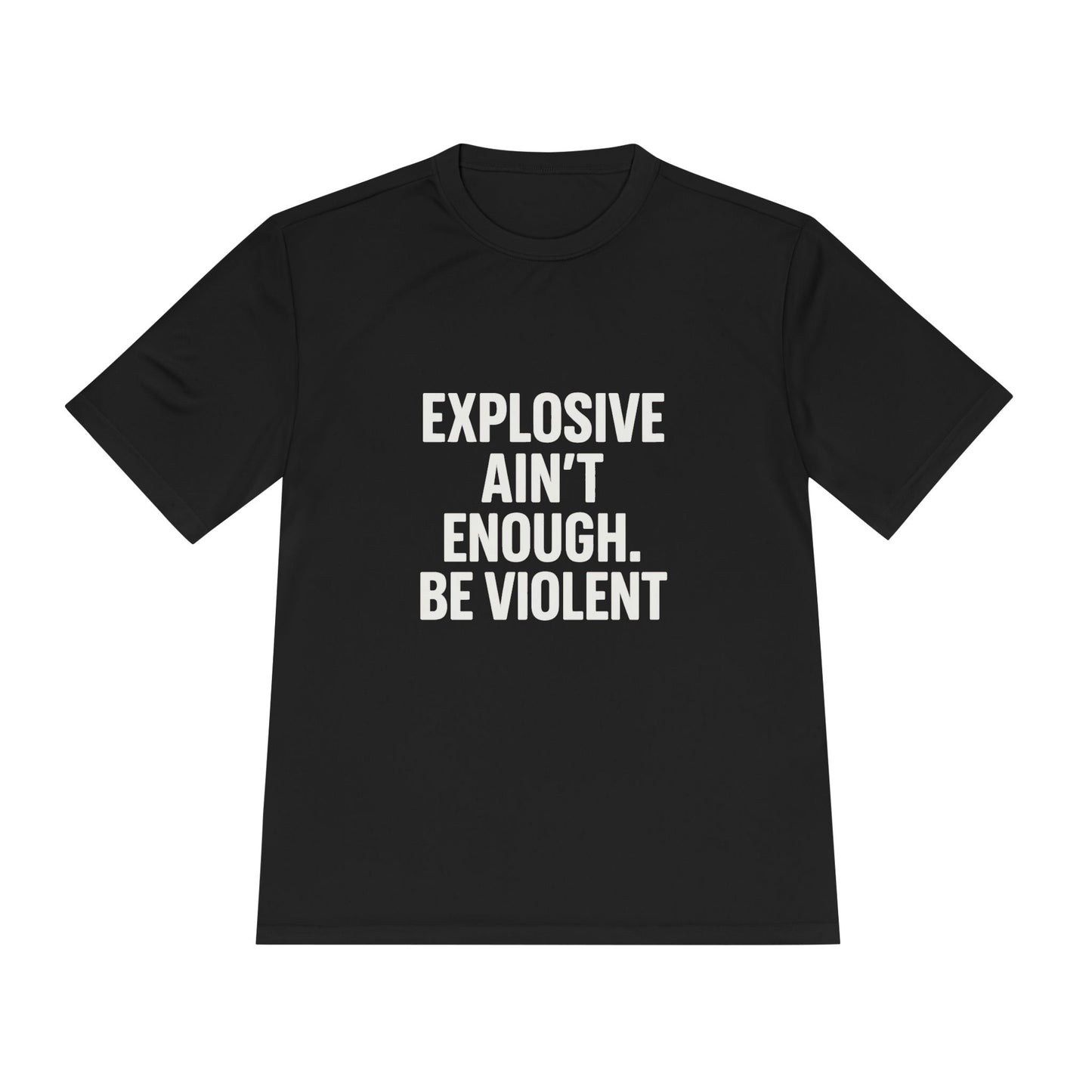 Explosive Ain’t Enough – Be Violent Moisture- Dry fit-Wicking Tee
