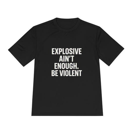 Explosive Ain’t Enough – Be Violent Moisture- Dry fit-Wicking Tee